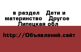  в раздел : Дети и материнство » Другое . Липецкая обл.